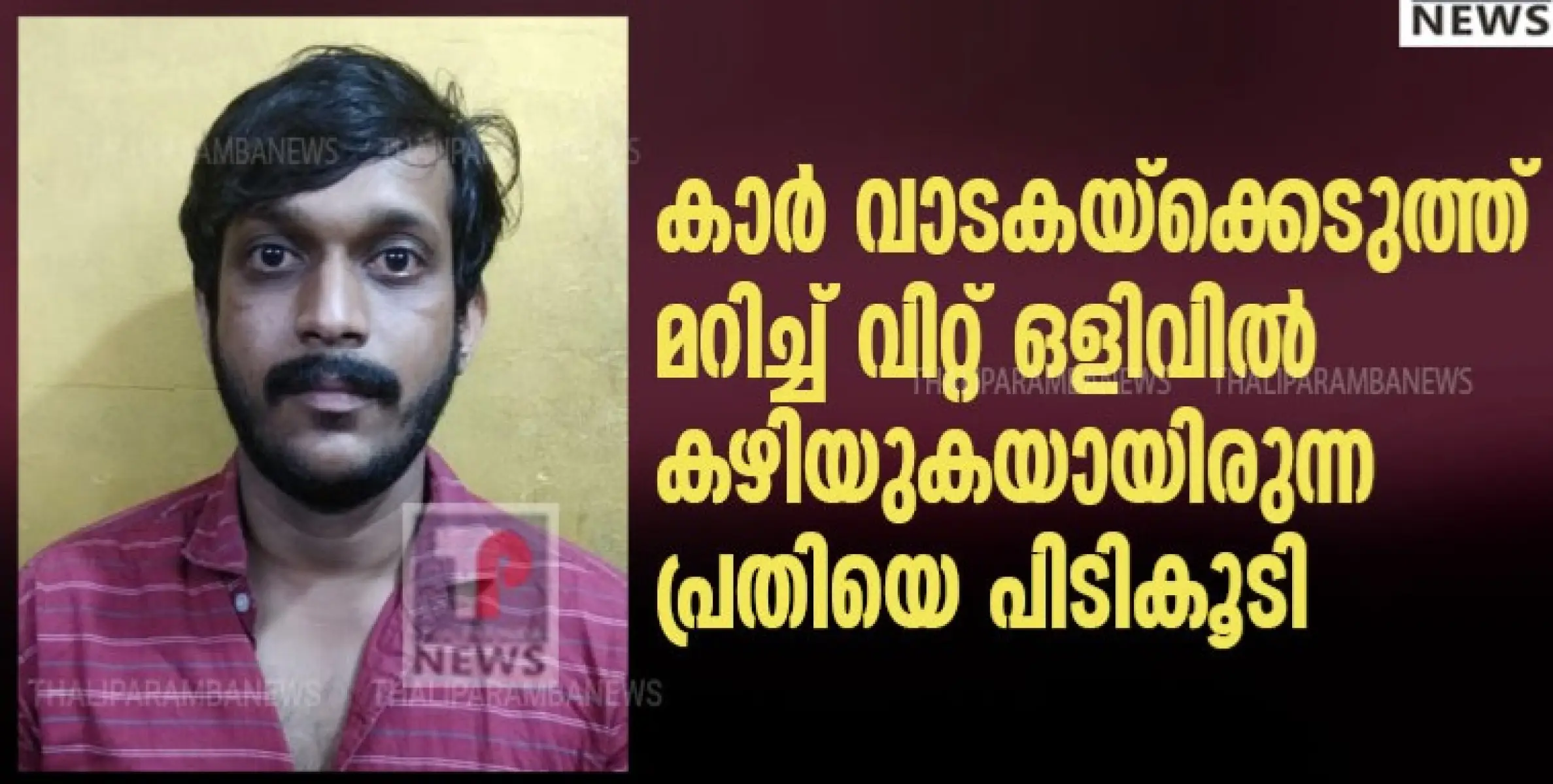 കാർ വാടകയ്ക്കെടുത്ത് മറിച്ച് വിറ്റ് ഒളിവിൽ കഴിയുകയായിരുന്ന പ്രതിയെ പിടികൂടി