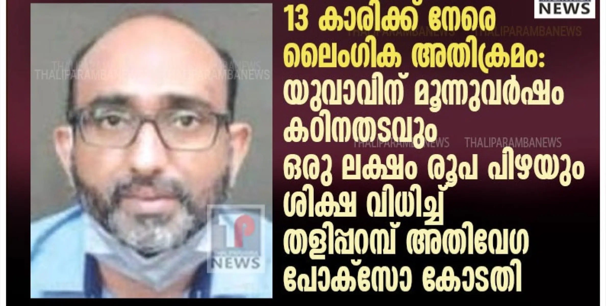 13 കാരിക്ക് നേരെ ലൈംഗിക അതിക്രമം: യുവാവിന് മൂന്നുവർഷം കഠിനതടവും ഒരു ലക്ഷം രൂപ പിഴയും ശിക്ഷ വിധിച്ച് തളിപ്പറമ്പ് അതിവേഗ പോക്സോ കോടതി