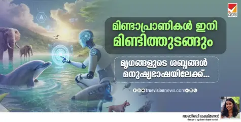 മിണ്ടാപ്രാണികൾ ഇനി മിണ്ടിത്തുടങ്ങും; മൃഗങ്ങളുടെ ശബ്ദങ്ങള്‍ മനുഷ്യഭാഷയിലേക്ക്.....