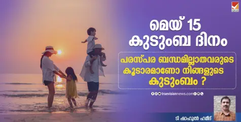 മെയ് 15 കുടുംബ ദിനം; പരസ്പര ബന്ധമില്ലാതവരുടെ കൂടാരമാണോ നിങ്ങളുടെ കുടുംബം?